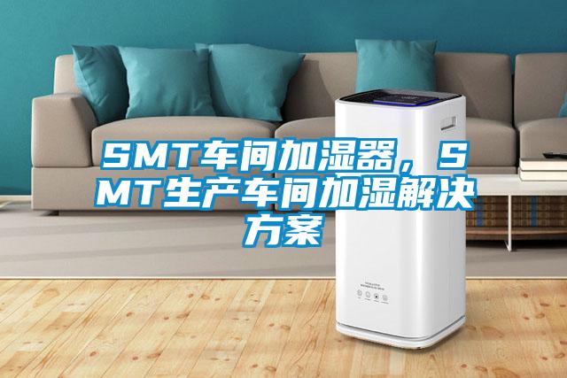 SMT車(chē)間加濕器，SMT生產(chǎn)車(chē)間加濕解決方案