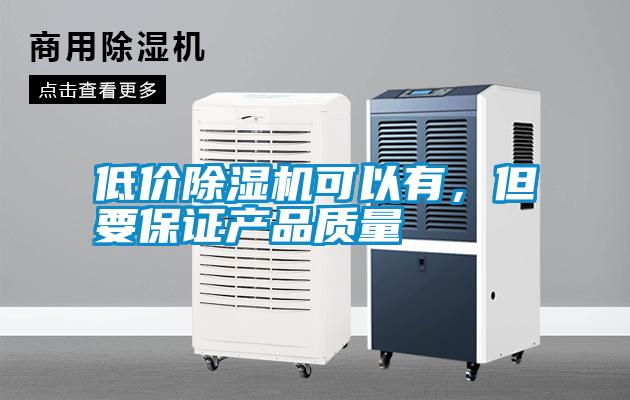 低價除濕機可以有，但要保證產(chǎn)品質(zhì)量
