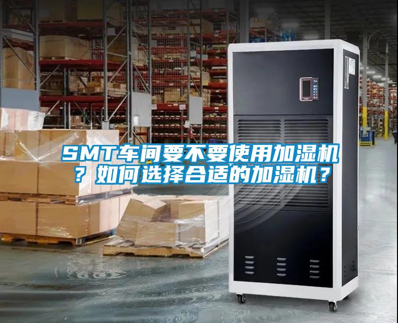 SMT車(chē)間要不要使用加濕機(jī)？如何選擇合適的加濕機(jī)？