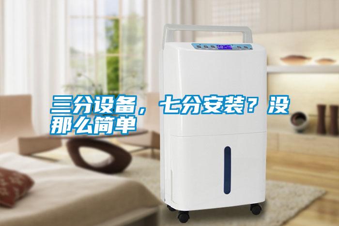 三分設(shè)備，七分安裝？沒那么簡單