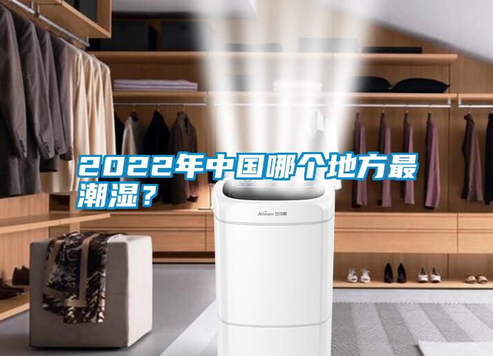 2022年中國哪個(gè)地方最潮濕？