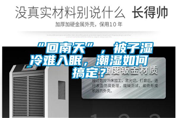 “回南天”，被子濕冷難入眠，潮濕如何搞定？