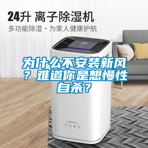 為什么不安裝新風(fēng)？難道你是想慢性自殺？