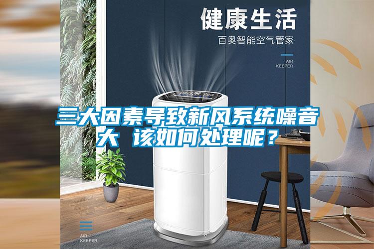 三大因素導(dǎo)致新風(fēng)系統(tǒng)噪音大 該如何處理呢？