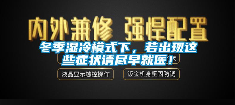 冬季濕冷模式下，若出現(xiàn)這些癥狀請盡早就醫(yī)！