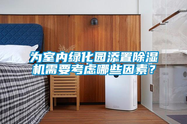 為室內(nèi)綠化園添置除濕機(jī)需要考慮哪些因素？