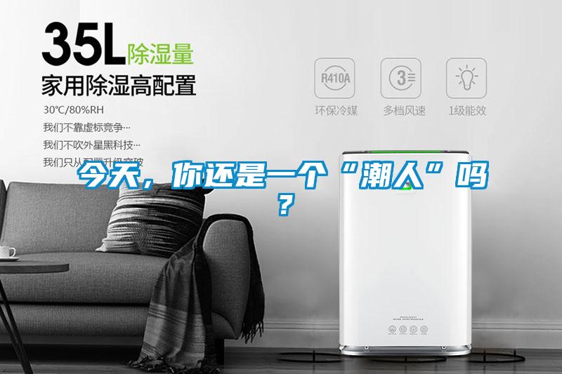 今天，你還是一個(gè)“潮人”嗎？