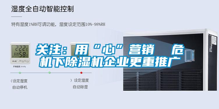 關(guān)注：用“心”營(yíng)銷(xiāo)  危機(jī)下除濕機(jī)企業(yè)更重推廣