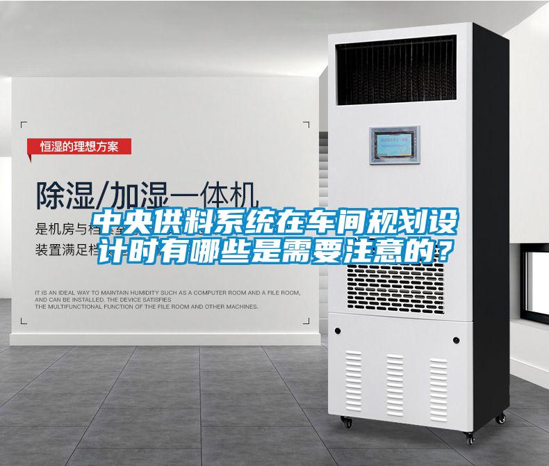 中央供料系統(tǒng)在車間規(guī)劃設計時有哪些是需要注意的？