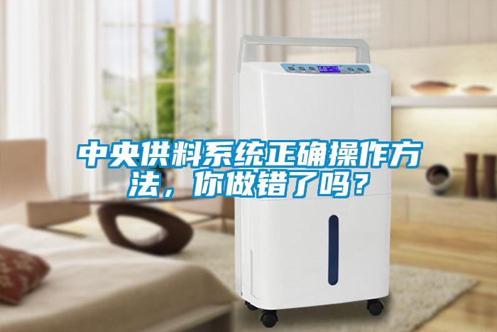 中央供料系統(tǒng)正確操作方法，你做錯(cuò)了嗎？