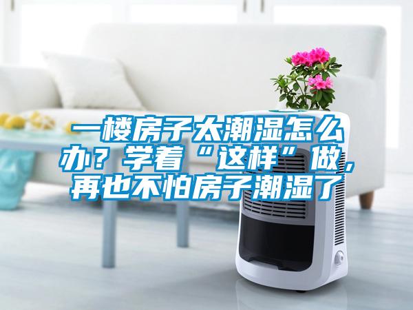 一樓房子太潮濕怎么辦？學(xué)著“這樣”做，再也不怕房子潮濕了