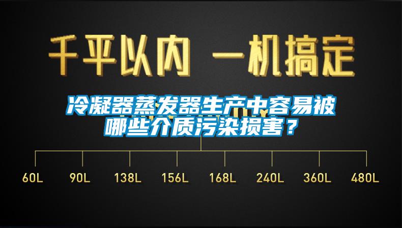 冷凝器蒸發(fā)器生產(chǎn)中容易被哪些介質(zhì)污染損害？