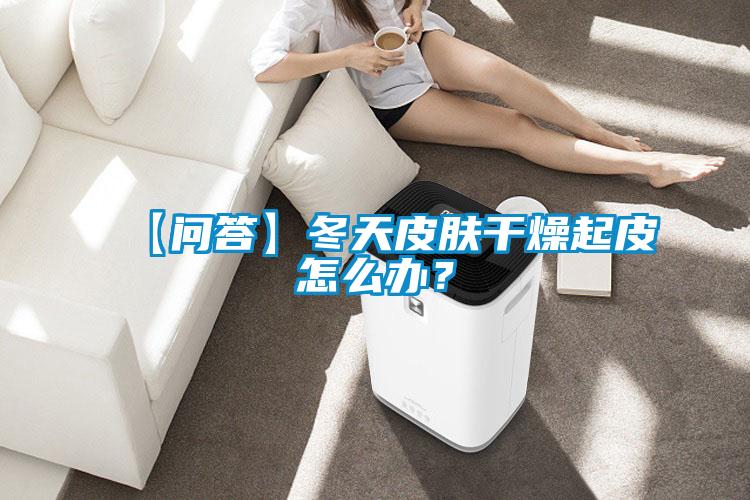 【問答】冬天皮膚干燥起皮怎么辦？