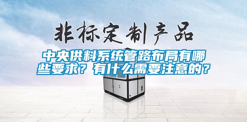中央供料系統(tǒng)管路布局有哪些要求？有什么需要注意的？