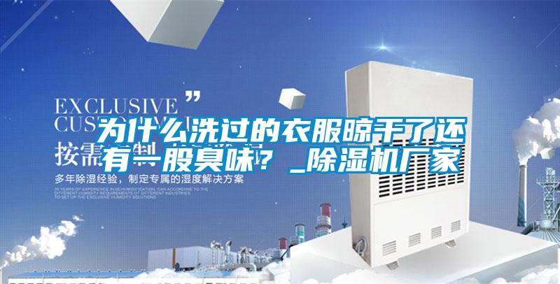 為什么洗過的衣服晾干了還有一股臭味？_除濕機(jī)廠家