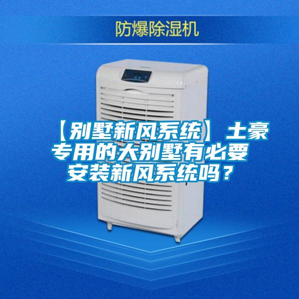 【別墅新風(fēng)系統(tǒng)】土豪專用的大別墅有必要安裝新風(fēng)系統(tǒng)嗎？