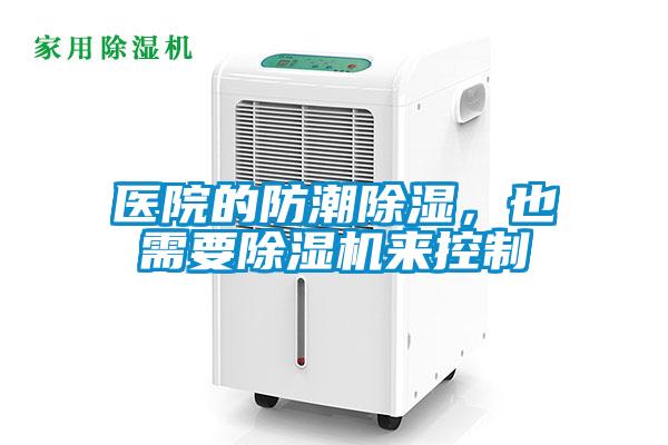 醫(yī)院的防潮除濕，也需要除濕機來控制