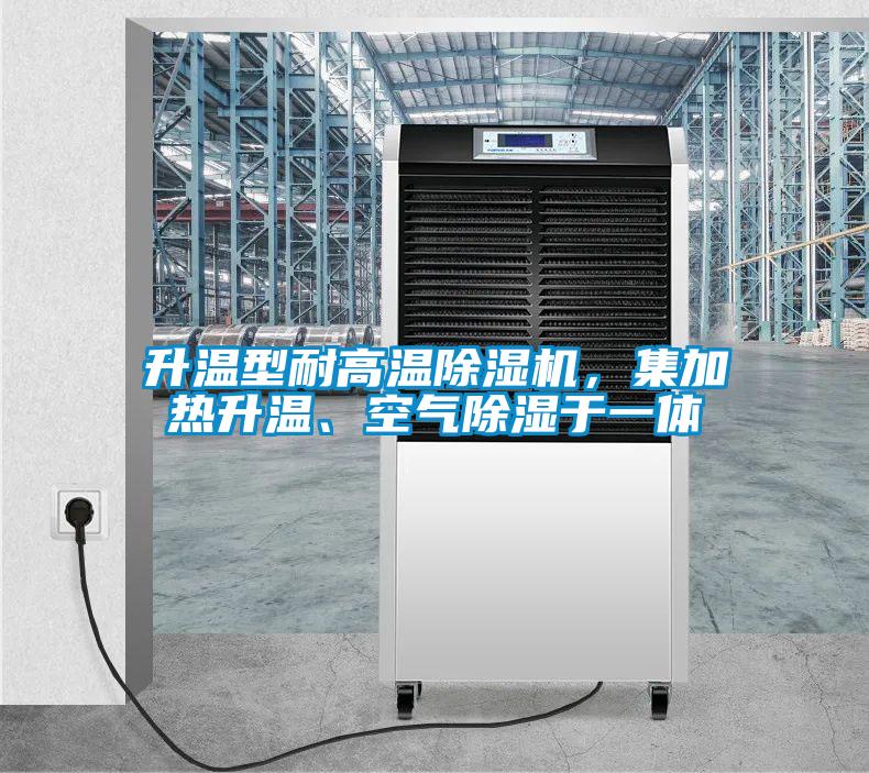 升溫型耐高溫除濕機，集加熱升溫、空氣除濕于一體