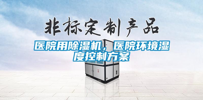 醫(yī)院用除濕機，醫(yī)院環(huán)境濕度控制方案