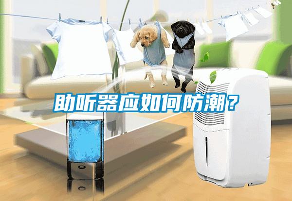 助聽(tīng)器應(yīng)如何防潮？