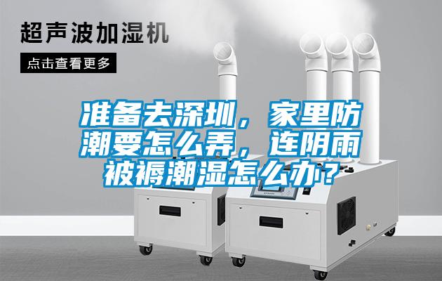 準(zhǔn)備去深圳，家里防潮要怎么弄，連陰雨被褥潮濕怎么辦？