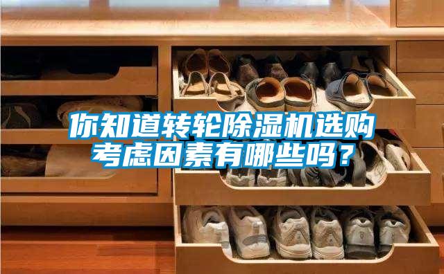 你知道轉(zhuǎn)輪除濕機(jī)選購考慮因素有哪些嗎？