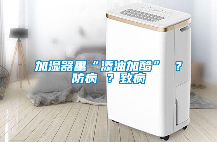 加濕器里“添油加醋” ？防病 ？致病