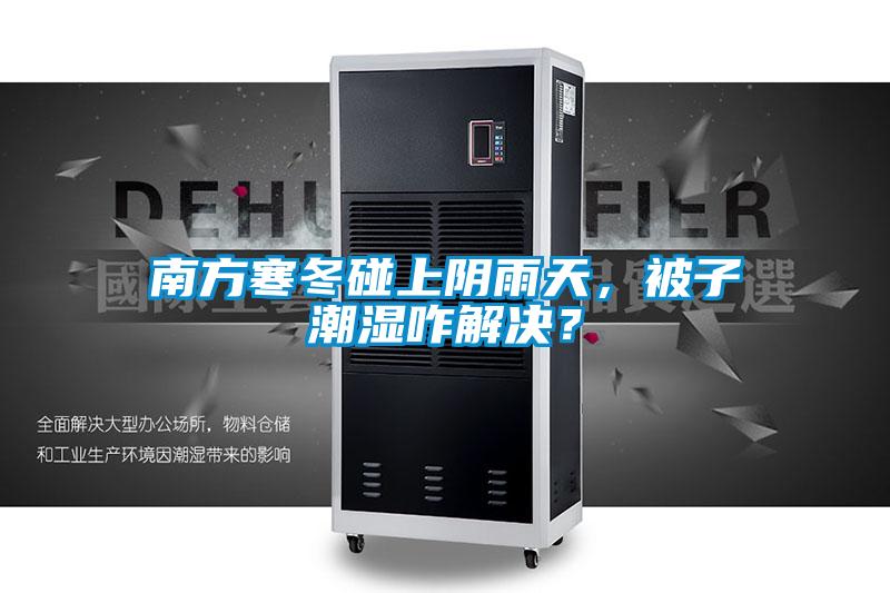 南方寒冬碰上陰雨天，被子潮濕咋解決？