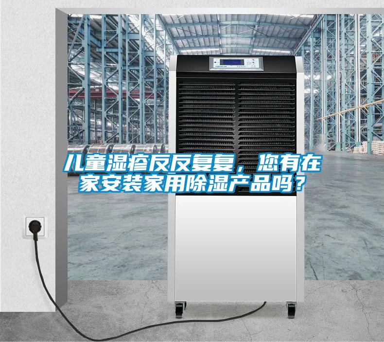兒童濕疹反反復(fù)復(fù)，您有在家安裝家用除濕產(chǎn)品嗎？