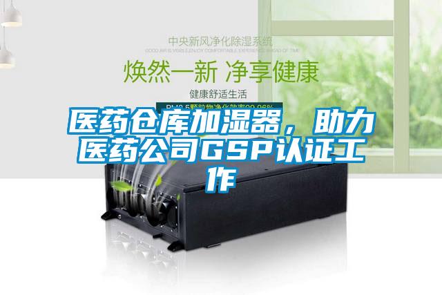 醫(yī)藥倉庫加濕器，助力醫(yī)藥公司GSP認(rèn)證工作