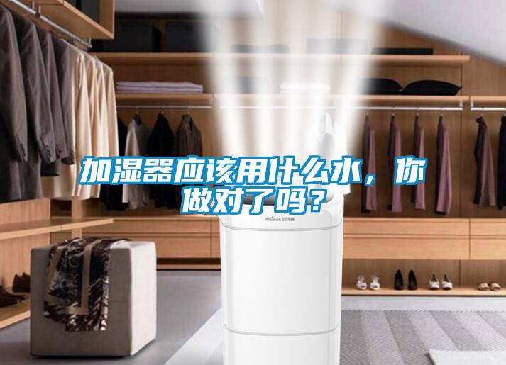 加濕器應(yīng)該用什么水，你做對(duì)了嗎？