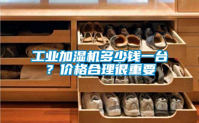 工業(yè)加濕機(jī)多少錢一臺(tái)？價(jià)格合理很重要
