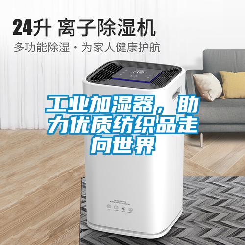 工業(yè)加濕器，助力優(yōu)質(zhì)紡織品走向世界