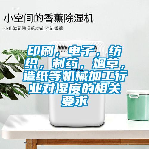 印刷，電子，紡織，制藥，煙草，造紙等機(jī)械加工行業(yè)對濕度的相關(guān)要求