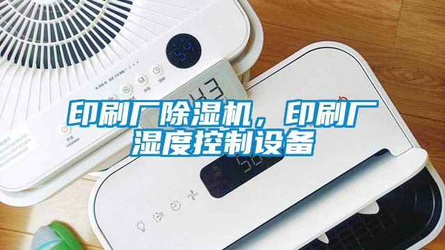 印刷廠除濕機(jī)，印刷廠濕度控制設(shè)備