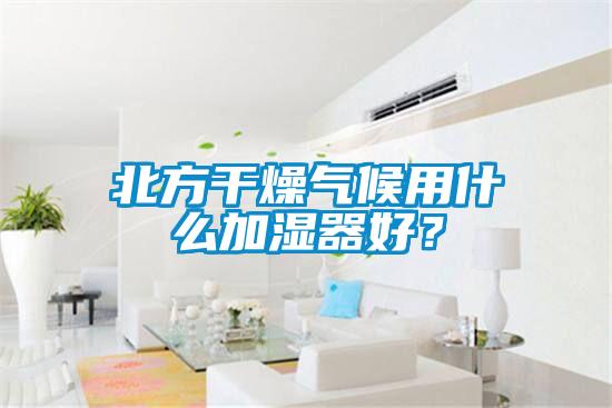 北方干燥氣候用什么加濕器好？