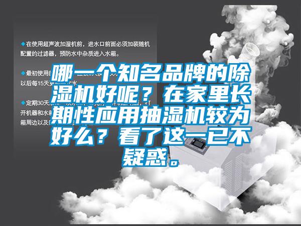 哪一個(gè)知名品牌的除濕機(jī)好呢？在家里長(zhǎng)期性應(yīng)用抽濕機(jī)較為好么？看了這一已不疑惑。