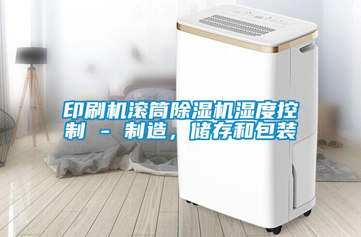 印刷機(jī)滾筒除濕機(jī)濕度控制 - 制造，儲(chǔ)存和包裝