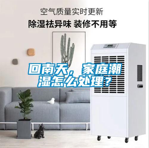 回南天，家庭潮濕怎么處理？