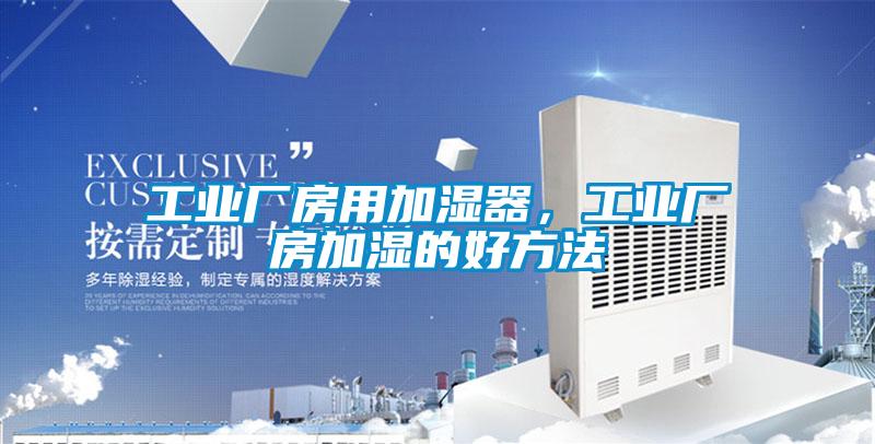 工業(yè)廠房用加濕器，工業(yè)廠房加濕的好方法