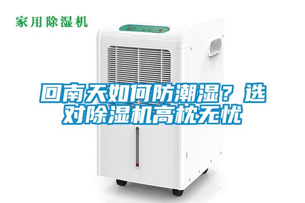 回南天如何防潮濕？選對除濕機(jī)高枕無憂