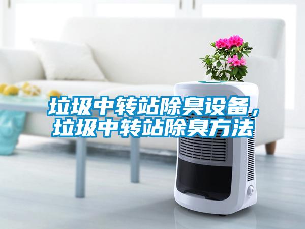 垃圾中轉(zhuǎn)站除臭設(shè)備，垃圾中轉(zhuǎn)站除臭方法