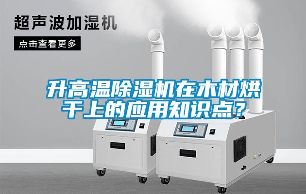升高溫除濕機在木材烘干上的應(yīng)用知識點？