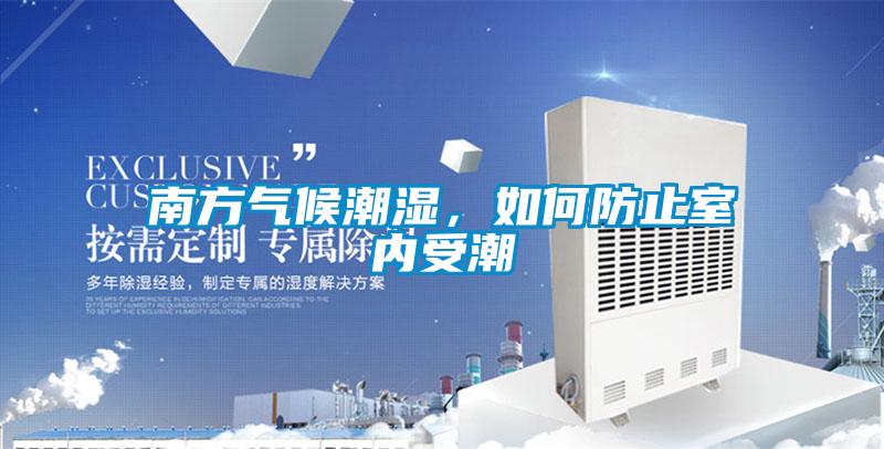 南方氣候潮濕，如何防止室內(nèi)受潮