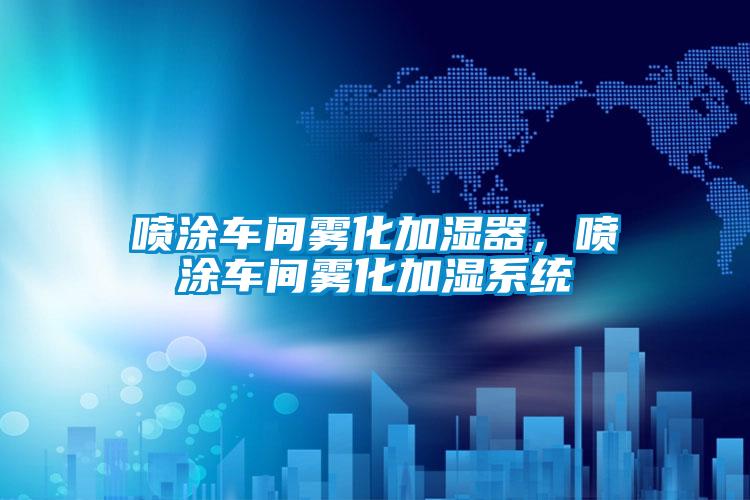 噴涂車間霧化加濕器，噴涂車間霧化加濕系統(tǒng)
