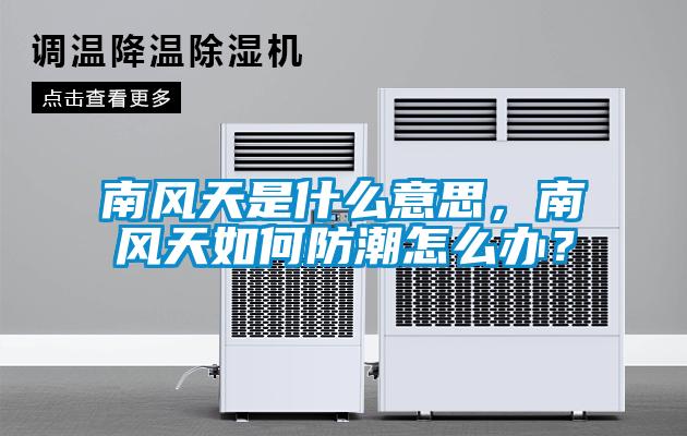 南風天是什么意思，南風天如何防潮怎么辦？