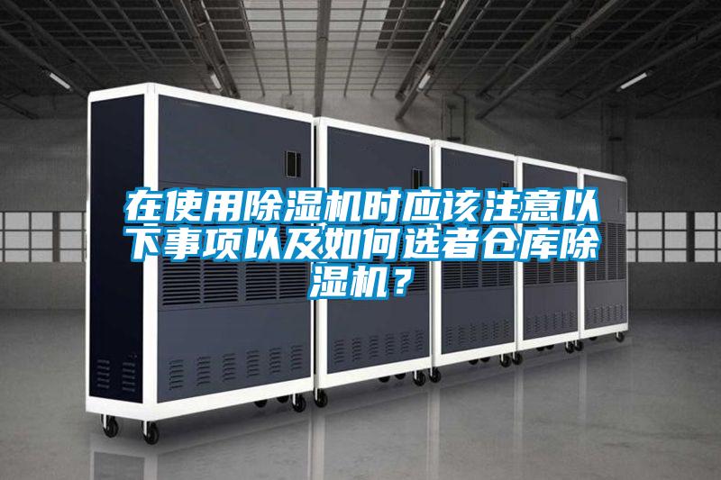 在使用除濕機時應(yīng)該注意以下事項以及如何選者倉庫除濕機？