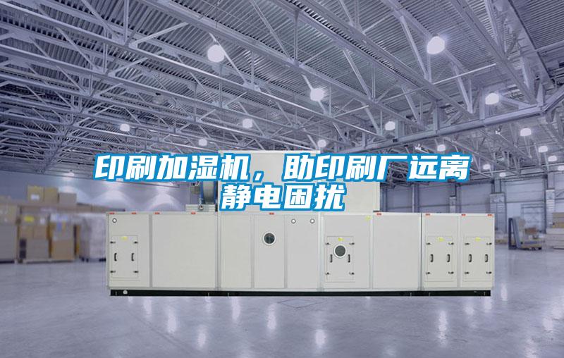 印刷加濕機(jī)，助印刷廠遠(yuǎn)離靜電困擾