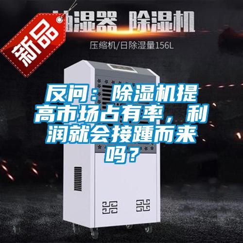 反問：除濕機(jī)提高市場(chǎng)占有率，利潤(rùn)就會(huì)接踵而來嗎？