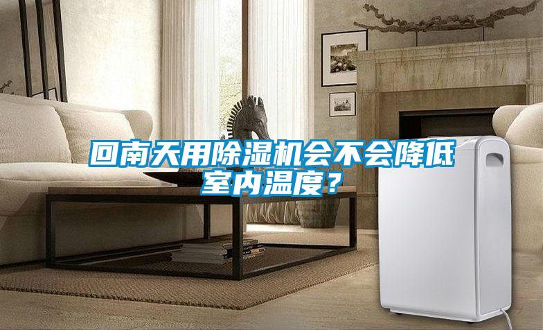 回南天用除濕機(jī)會(huì)不會(huì)降低室內(nèi)溫度？